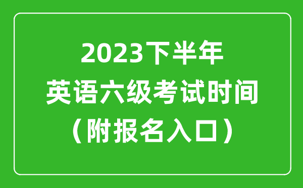 2023下半年英語(yǔ)六級(jí)考試時(shí)間安排（附英語(yǔ)六級(jí)報(bào)名官網(wǎng)入口）