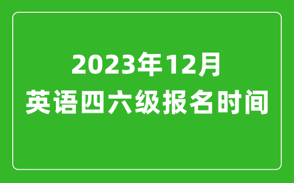 2023年12月英語四六級報(bào)名時(shí)間(附四六級考試報(bào)名入口官網(wǎng))