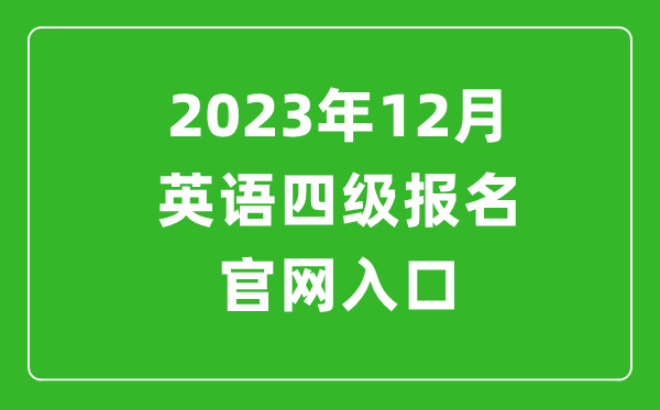 2023年12月英語四級報(bào)名官網(wǎng)入口(附下半年四級考試時(shí)間安排)