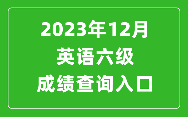 2023年12月英語六級成績查詢?nèi)肟诠倬W(wǎng)(http://cet.neea.edu.cn/cet)
