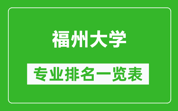 福州大學專業(yè)排名一覽表,福州大學哪些專業(yè)比較好