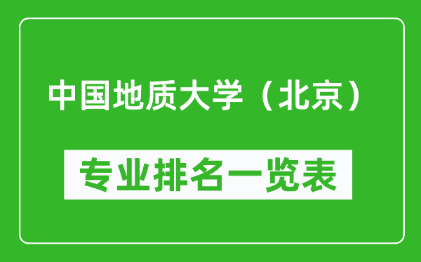 中國(guó)地質(zhì)大學(xué)(北京)專業(yè)排名一覽表,中國(guó)地質(zhì)大學(xué)(北京)哪些專業(yè)比較好