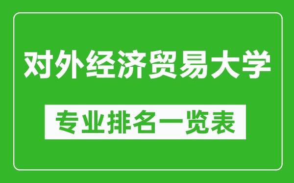 對外經(jīng)濟貿(mào)易大學專業(yè)排名一覽表,對外經(jīng)濟貿(mào)易大學哪些專業(yè)比較好