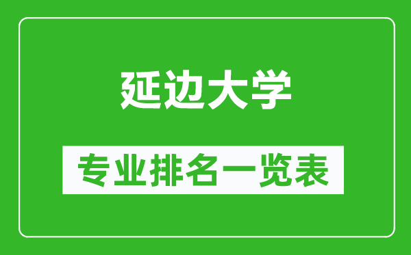 延邊大學(xué)專業(yè)排名一覽表,延邊大學(xué)哪些專業(yè)比較好