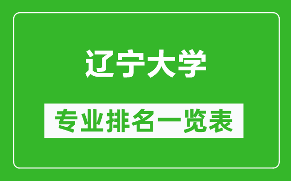 遼寧大學(xué)專業(yè)排名一覽表,遼寧大學(xué)哪些專業(yè)比較好