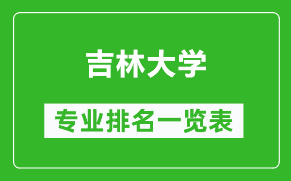 吉林大學專業(yè)排名一覽表,吉林大學哪些專業(yè)比較好