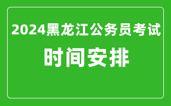 2024年黑龍江公務員考試時間安排具體時間一覽表