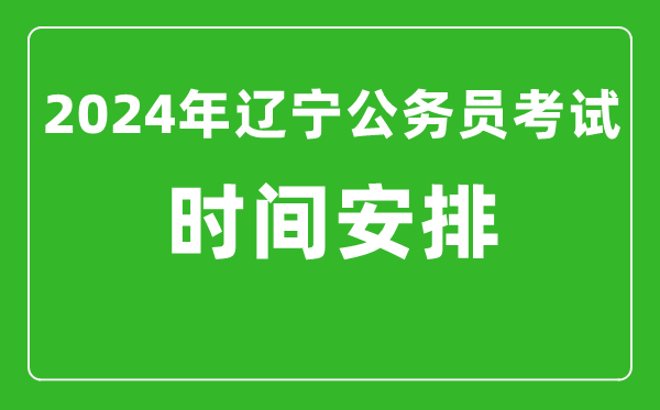 2024年遼寧公務員考試時間安排具體時間一覽表