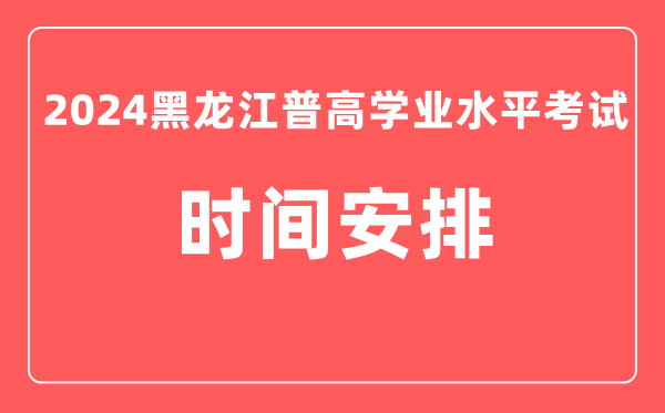2024年黑龍江普高學(xué)業(yè)水平考試具體時間安排