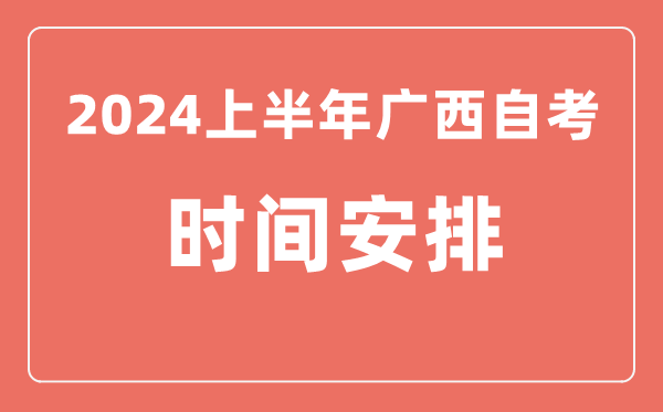 2024上半年廣西自學(xué)考試時間安排,廣西自考具體時間一覽表
