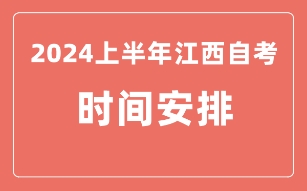 2024上半年江西自學考試時間安排,江西自考具體時間一覽表