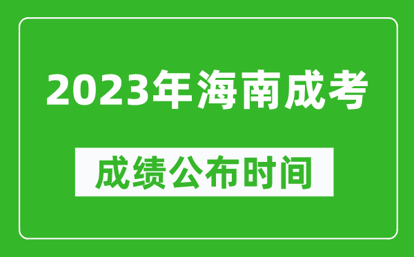 2023年海南成考成績公布時間,海南成考分?jǐn)?shù)多久能出來