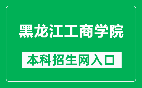 黑龍江工商學(xué)院本科招生網(wǎng)網(wǎng)址(https://www.hibu.edu.cn/zsbgs/)