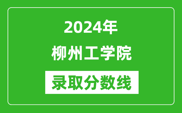 柳州工學(xué)院錄取分?jǐn)?shù)線2024年是多少分(附各省錄取最低分)