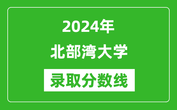 北部灣大學(xué)錄取分?jǐn)?shù)線(xiàn)2024年是多少分(附各省錄取最低分)