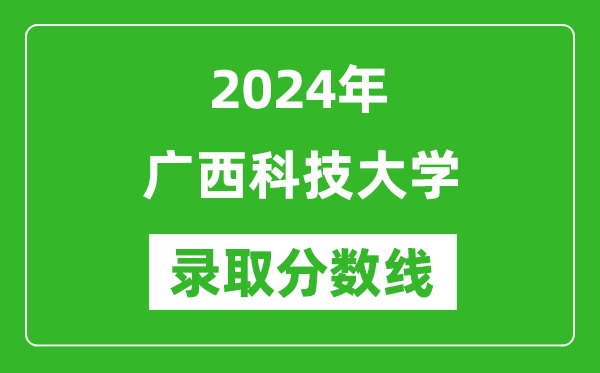 廣西科技大學(xué)錄取分?jǐn)?shù)線2024年是多少分(附各省錄取最低分)