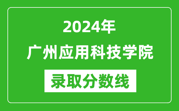 廣州應用科技學院錄取分數(shù)線2024年是多少分(附各省錄取最低分)