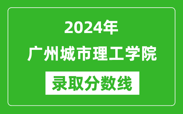 廣州城市理工學院錄取分數(shù)線2024年是多少分(附各省錄取最低分)
