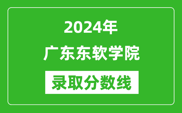廣東東軟學院錄取分數(shù)線2024年是多少分(附各省錄取最低分)
