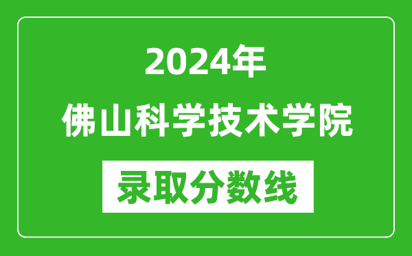 佛山科學技術(shù)學院錄取分數(shù)線2024年是多少分(附各省錄取最低分)