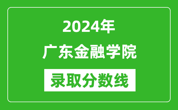 廣東金融學(xué)院錄取分?jǐn)?shù)線2024年是多少分(附各省錄取最低分)