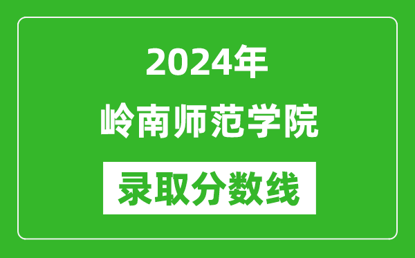 嶺南師范學(xué)院錄取分?jǐn)?shù)線2024年是多少分(附各省錄取最低分)