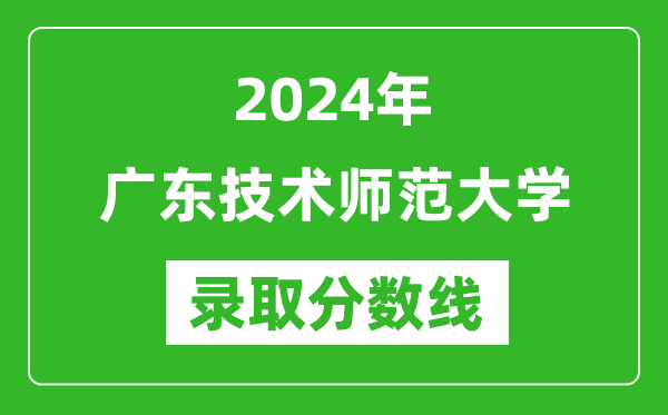 廣東技術(shù)師范大學錄取分數(shù)線2024年是多少分(附各省錄取最低分)