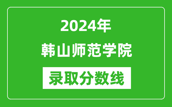 韓山師范學(xué)院錄取分?jǐn)?shù)線(xiàn)2024年是多少分(附各省錄取最低分)