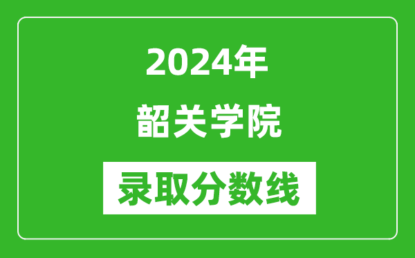 韶關(guān)學(xué)院錄取分?jǐn)?shù)線2024年是多少分(附各省錄取最低分)