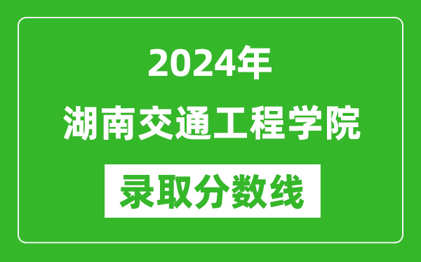 湖南交通工程學(xué)院錄取分?jǐn)?shù)線2024年是多少分(附各省錄取最低分)