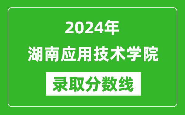 湖南應用技術學院錄取分數(shù)線2024年是多少分(附各省錄取最低分)
