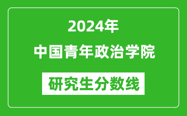 2024年中國(guó)青年政治學(xué)院研究生分?jǐn)?shù)線一覽表(含2023年歷年)