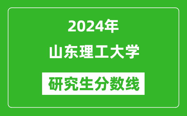 2024年山東理工大學(xué)研究生分?jǐn)?shù)線(xiàn)一覽表(含2023年歷年)