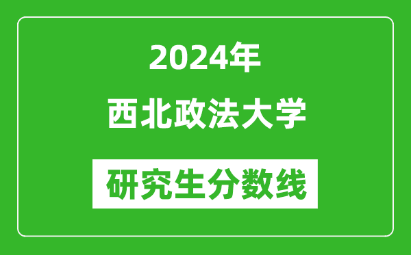 2024年西北政法大學(xué)研究生分?jǐn)?shù)線一覽表（含2023年歷年）