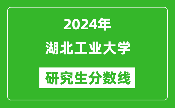 2024年湖北工業(yè)大學(xué)研究生分數(shù)線一覽表（含2023年歷年）