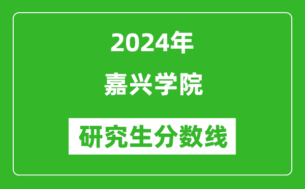 2024年嘉興學(xué)院研究生分?jǐn)?shù)線一覽表(含2023年歷年)