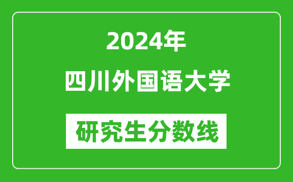 2024年四川外國(guó)語大學(xué)研究生分?jǐn)?shù)線一覽表(含2023年歷年)
