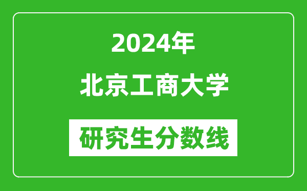 2024年北京工商大學(xué)研究生分數(shù)線一覽表(含2023年歷年)