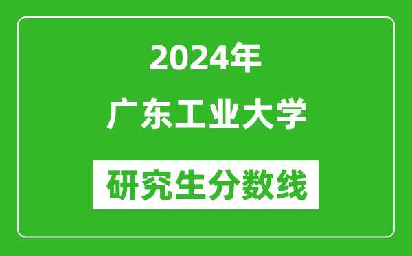 2024年廣東工業(yè)大學(xué)研究生分?jǐn)?shù)線一覽表(含2023年歷年)