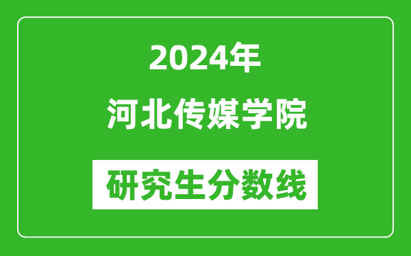 2024年河北傳媒學院研究生分數線一覽表(含2023年歷年)