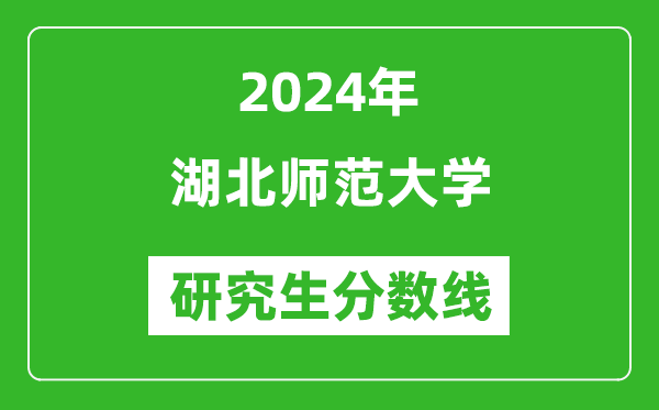 2024年湖北師范大學(xué)研究生分?jǐn)?shù)線一覽表（含2023年歷年）