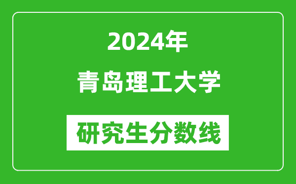 2024年青島理工大學(xué)研究生分數(shù)線一覽表（含2023年歷年）