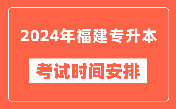 2024年福建專升本考試時間安排具體時間表