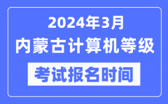 2024年3月內(nèi)蒙古計算機等級考試報名時間（附報名入口）