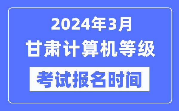 2024年3月甘肅計算機等級考試報名時間（附報名入口）