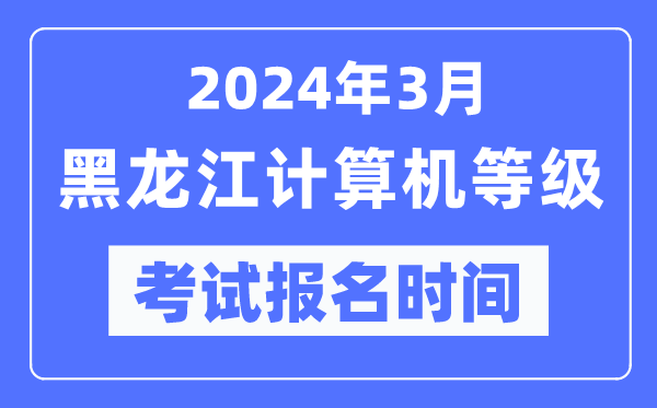 2024年3月黑龍江計算機等級考試報名時間（附報名入口）