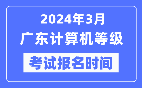2024年3月廣東計(jì)算機(jī)等級(jí)考試報(bào)名時(shí)間（附報(bào)名入口）