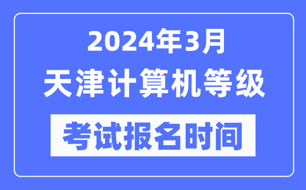 2024年3月天津計(jì)算機(jī)等級(jí)考試報(bào)名時(shí)間（附報(bào)名入口）
