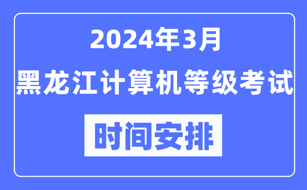 2024年3月黑龍江計(jì)算機(jī)等級(jí)考試時(shí)間安排表