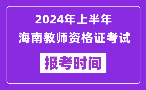 2024年上半年海南教師資格證考試報(bào)考時(shí)間(附報(bào)名入口)